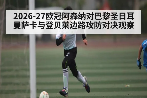 2026-27欧冠阿森纳对巴黎圣日耳曼萨卡与登贝莱边路攻防对决观察