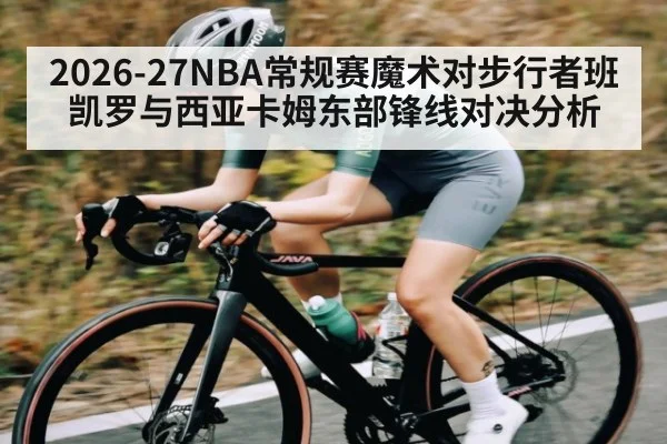 2026-27NBA常规赛魔术对步行者班凯罗与西亚卡姆东部锋线对决分析