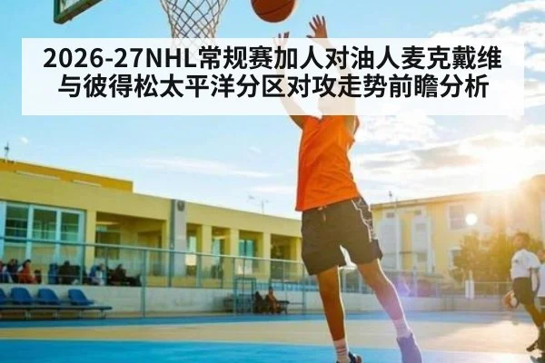 2026-27NHL常规赛加人对油人麦克戴维与彼得松太平洋分区对攻走势前瞻分析